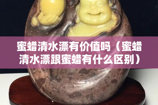 蜜蜡清水漂有价值吗（蜜蜡清水漂跟蜜蜡有什么区别）