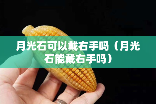 月光石可以戴右手吗（月光石能戴右手吗）