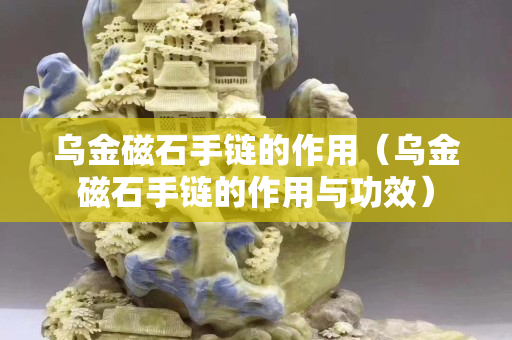 乌金磁石手链的作用（乌金磁石手链的作用与功效）