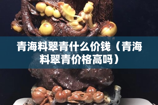 青海料翠青什么价钱（青海料翠青价格高吗）