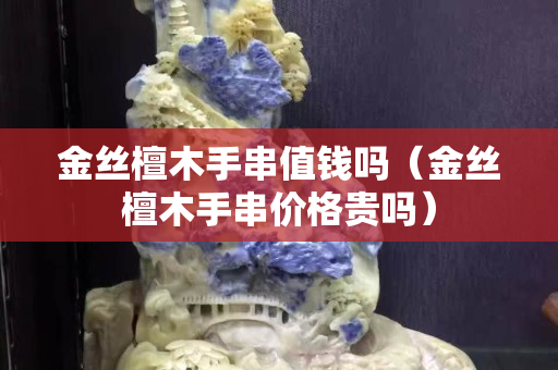 金丝檀木手串值钱吗（金丝檀木手串价格贵吗）