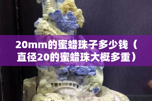 20mm的蜜蜡珠子多少钱（直径20的蜜蜡珠大概多重）