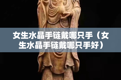女生水晶手链戴哪只手（女生水晶手链戴哪只手好）
