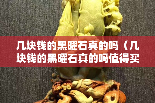 几块钱的黑曜石真的吗（几块钱的黑曜石真的吗值得买吗）