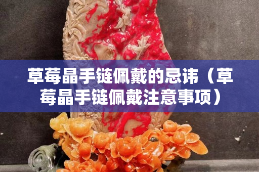 草莓晶手链佩戴的忌讳（草莓晶手链佩戴注意事项）