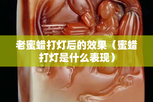 老蜜蜡打灯后的效果（蜜蜡打灯是什么表现）