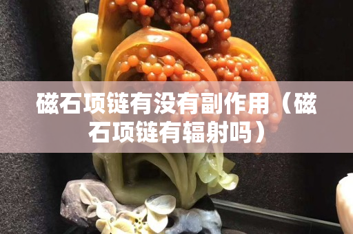 磁石项链有没有副作用（磁石项链有辐射吗）