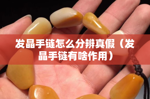 发晶手链怎么分辨真假（发晶手链有啥作用）