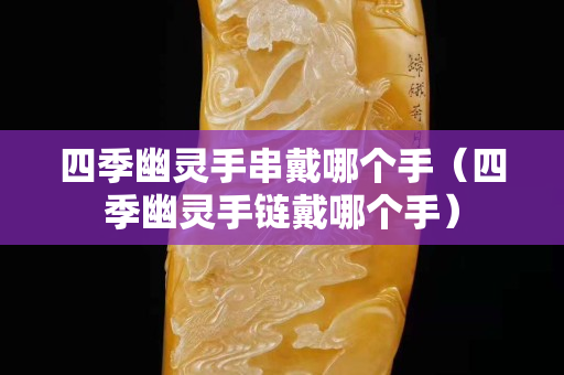 四季幽灵手串戴哪个手（四季幽灵手链戴哪个手）