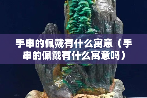 手串的佩戴有什么寓意（手串的佩戴有什么寓意吗）