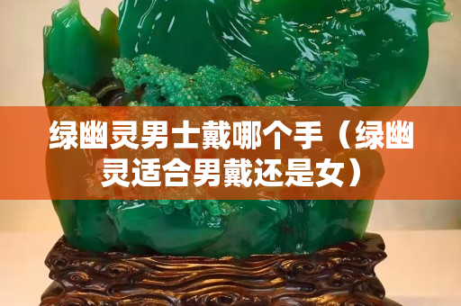 绿幽灵男士戴哪个手（绿幽灵适合男戴还是女）