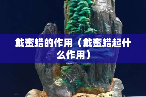 戴蜜蜡的作用（戴蜜蜡起什么作用）