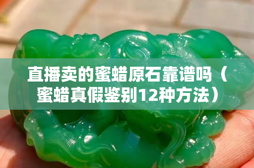 直播卖的蜜蜡原石靠谱吗（蜜蜡真假鉴别12种方法）