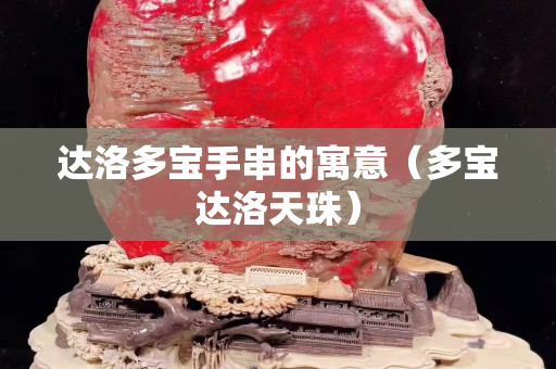 达洛多宝手串的寓意（多宝达洛天珠）