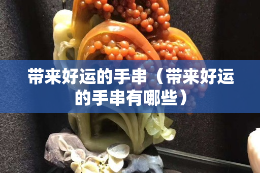 带来好运的手串（带来好运的手串有哪些）