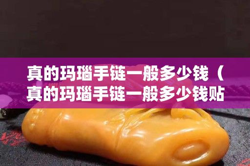 真的玛瑙手链一般多少钱（真的玛瑙手链一般多少钱贴吧）