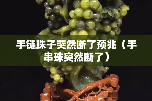 手链珠子突然断了预兆（手串珠突然断了）