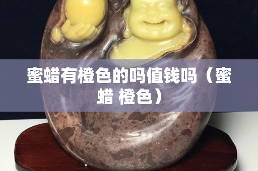 蜜蜡有橙色的吗值钱吗（蜜蜡 橙色）