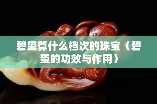 碧玺算什么档次的珠宝（碧玺的功效与作用）