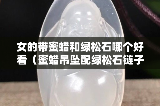 女的带蜜蜡和绿松石哪个好看（蜜蜡吊坠配绿松石链子好看不）