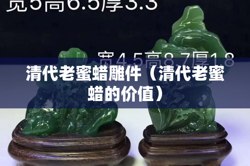 清代老蜜蜡雕件（清代老蜜蜡的价值）