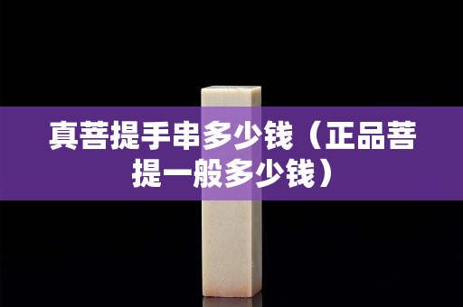 真菩提手串多少钱（正品菩提一般多少钱）