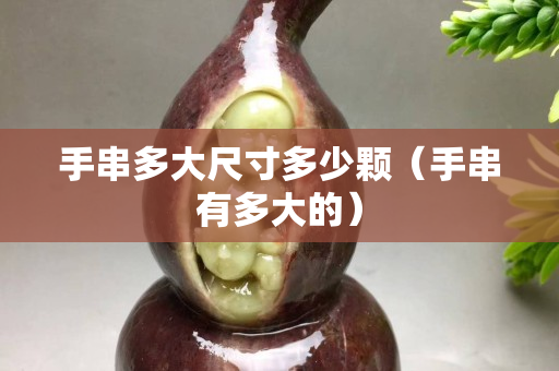 手串多大尺寸多少颗（手串有多大的）