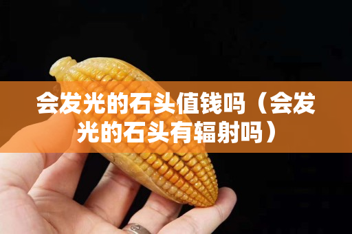 会发光的石头值钱吗（会发光的石头有辐射吗）
