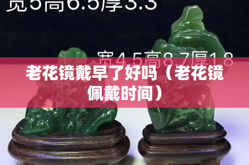 老花镜戴早了好吗（老花镜佩戴时间）