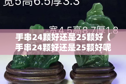 手串24颗好还是25颗好（手串24颗好还是25颗好呢）