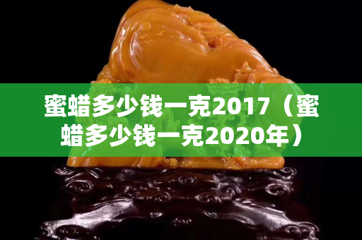 蜜蜡多少钱一克2017（蜜蜡多少钱一克2020年）