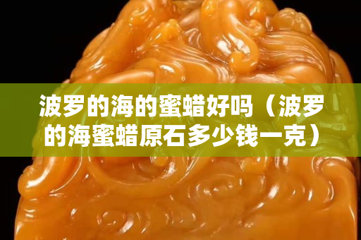 波罗的海的蜜蜡好吗（波罗的海蜜蜡原石多少钱一克）
