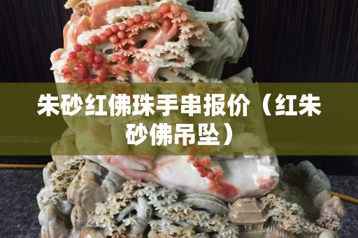 朱砂红佛珠手串报价（红朱砂佛吊坠）
