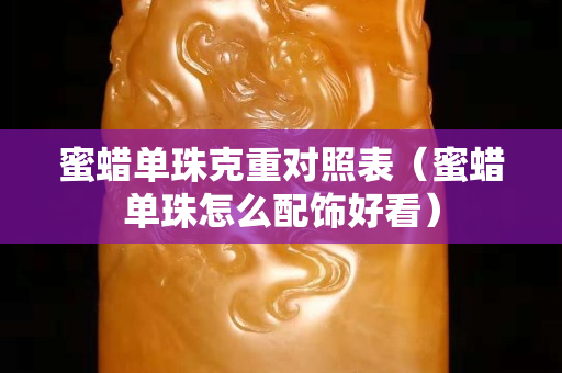 蜜蜡单珠克重对照表（蜜蜡单珠怎么配饰好看）