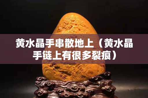 黄水晶手串散地上（黄水晶手链上有很多裂痕）