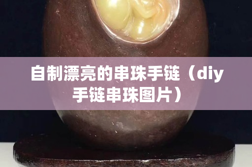 自制漂亮的串珠手链（diy手链串珠图片）