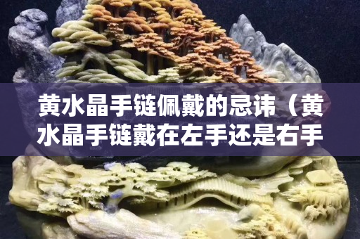 黄水晶手链佩戴的忌讳（黄水晶手链戴在左手还是右手）