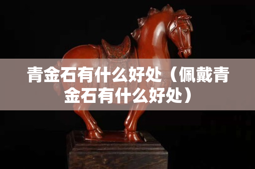 青金石有什么好处（佩戴青金石有什么好处）