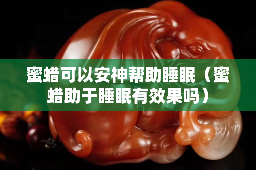 蜜蜡可以安神帮助睡眠（蜜蜡助于睡眠有效果吗）