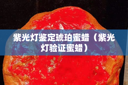 紫光灯鉴定琥珀蜜蜡（紫光灯验证蜜蜡）