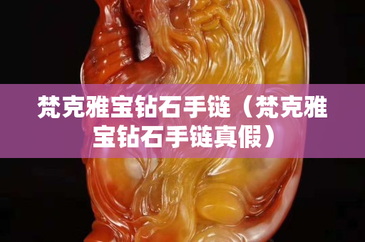 梵克雅宝钻石手链（梵克雅宝钻石手链真假）