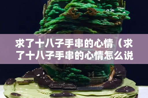 求了十八子手串的心情（求了十八子手串的心情怎么说）