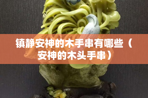 镇静安神的木手串有哪些（安神的木头手串）