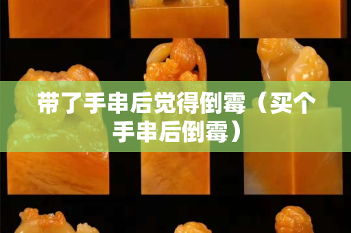 带了手串后觉得倒霉（买个手串后倒霉）