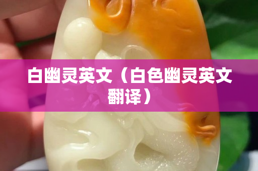 白幽灵英文（白色幽灵英文翻译）