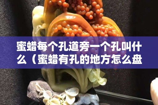 蜜蜡每个孔道旁一个孔叫什么（蜜蜡有孔的地方怎么盘）