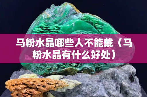 马粉水晶哪些人不能戴（马粉水晶有什么好处）