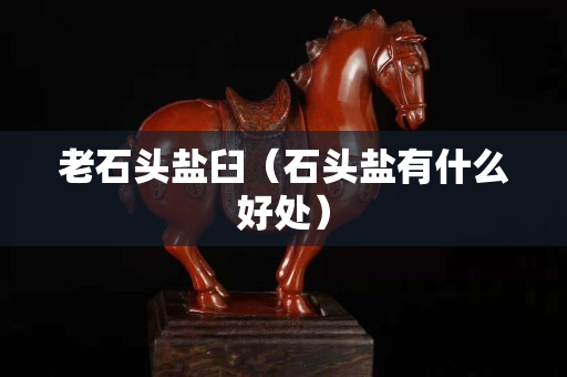 老石头盐臼（石头盐有什么好处）