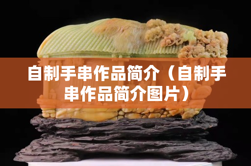 自制手串作品简介（自制手串作品简介图片）