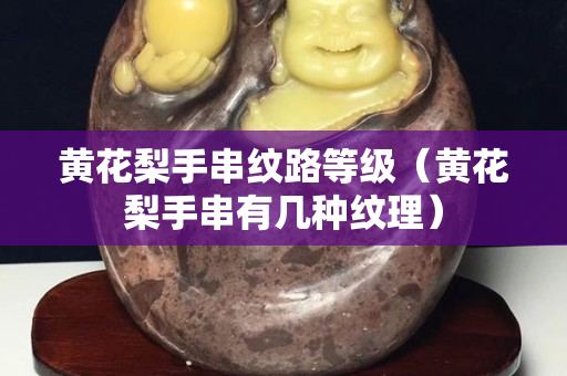 黄花梨手串纹路等级（黄花梨手串有几种纹理）